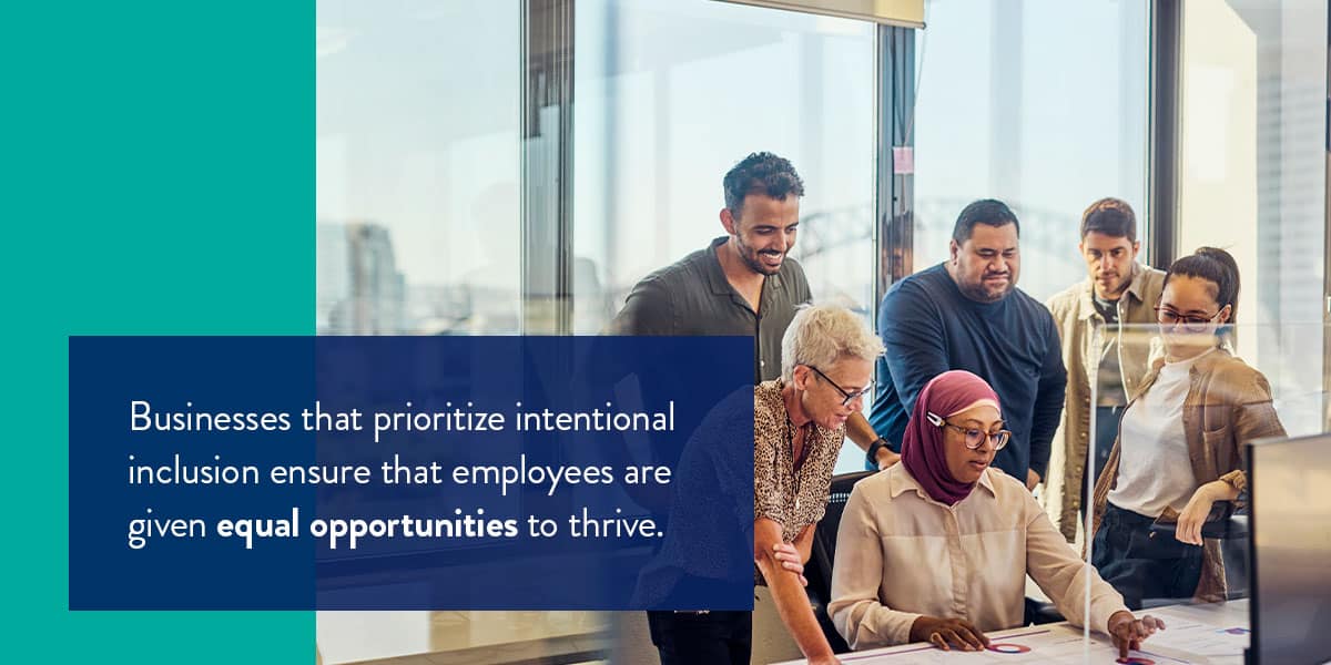Businesses that prioritze intentional inclusion ensure that employees are given equal opportunities to thrive.