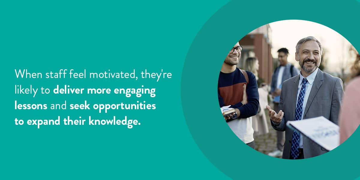 When staff feel motivated, they're likely to deliver more engaging lessons and seek opportunities to expand their knowledge.