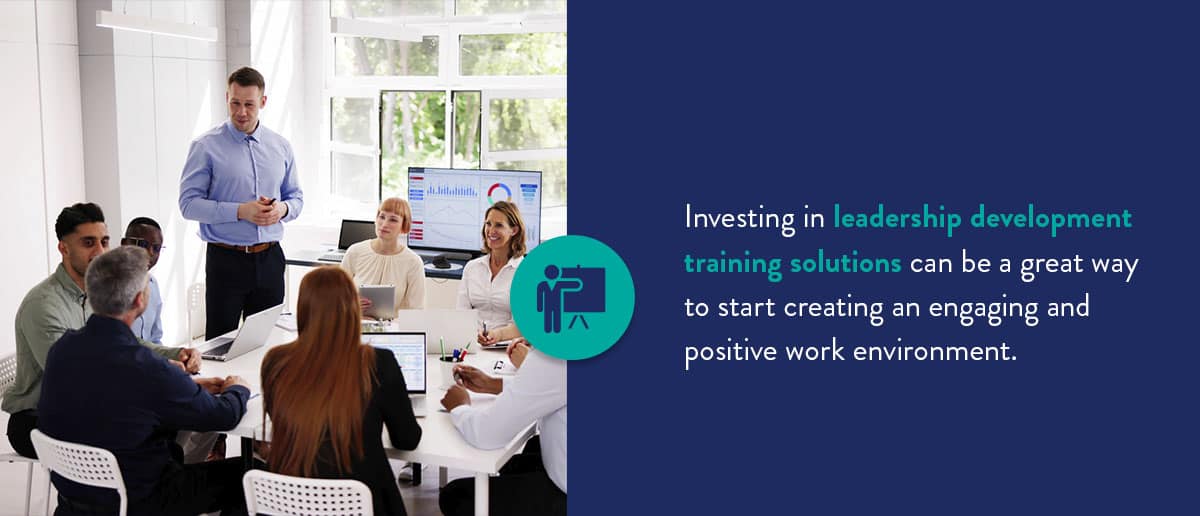 Investing in leadership development training solutions can be a great way to start creating an engaging and positive work environment